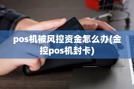 pos机被风控资金怎么办(金控pos机封卡)