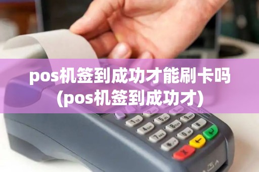 pos机签到成功才能刷卡吗(pos机签到成功才)