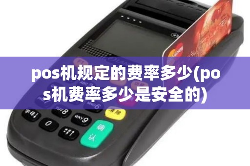 pos机规定的费率多少(pos机费率多少是安全的)