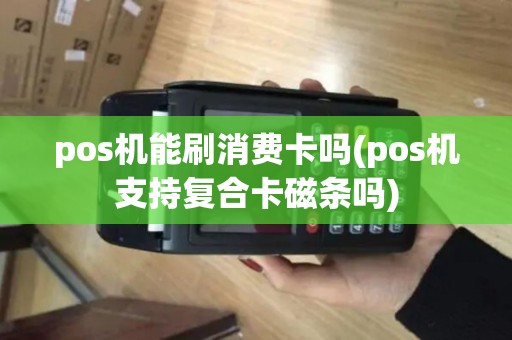 pos机能刷消费卡吗(pos机支持复合卡磁条吗)
