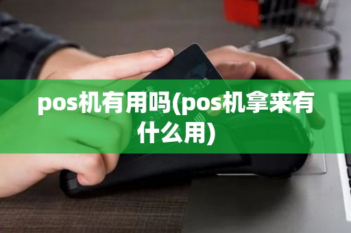 pos机有用吗(pos机拿来有什么用)
