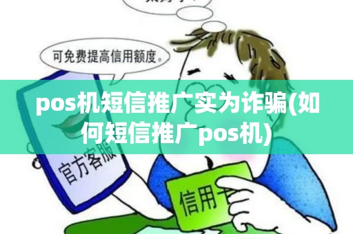 pos机短信推广实为诈骗(如何短信推广pos机)