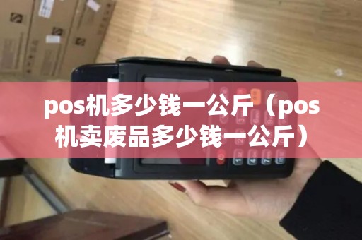 pos机多少钱一公斤（pos机卖废品多少钱一公斤）