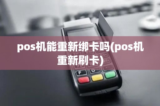 pos机能重新绑卡吗(pos机重新刷卡)