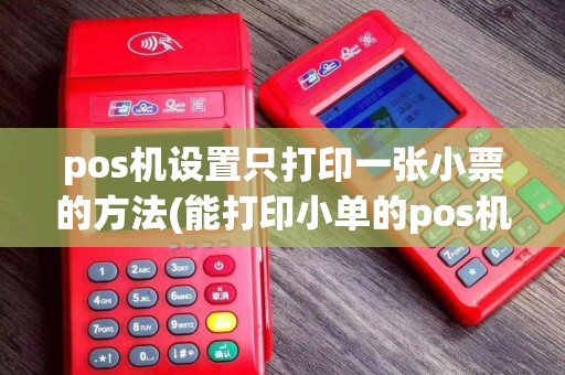pos机设置只打印一张小票的方法(能打印小单的pos机)