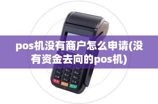 pos机没有商户怎么申请(没有资金去向的pos机)