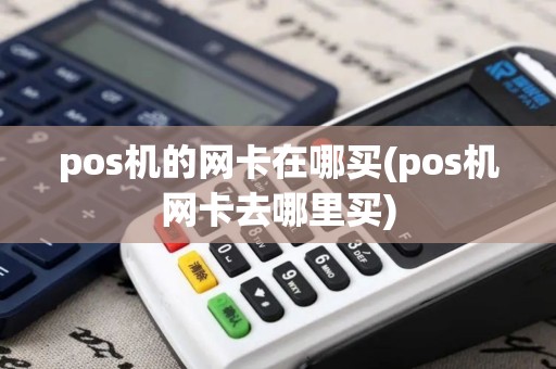 pos机的网卡在哪买(pos机网卡去哪里买)