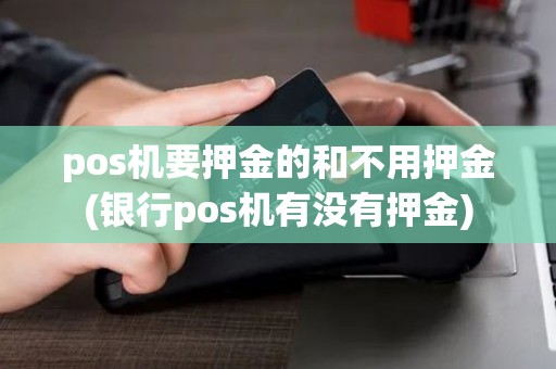 pos机要押金的和不用押金(银行pos机有没有押金)