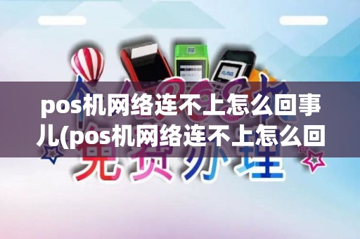 pos机网络连不上怎么回事儿(pos机网络连不上怎么回事)
