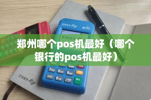 郑州哪个pos机最好（哪个银行的pos机最好）
