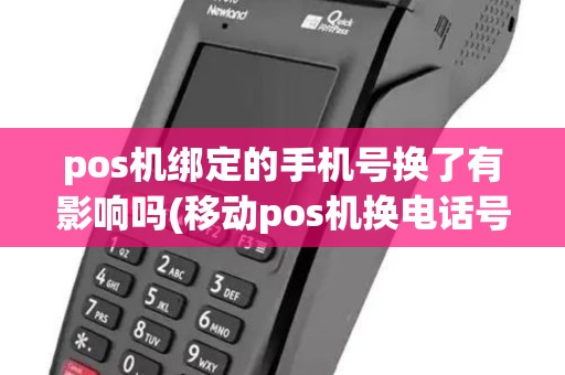 pos机绑定的手机号换了有影响吗(移动pos机换电话号码)