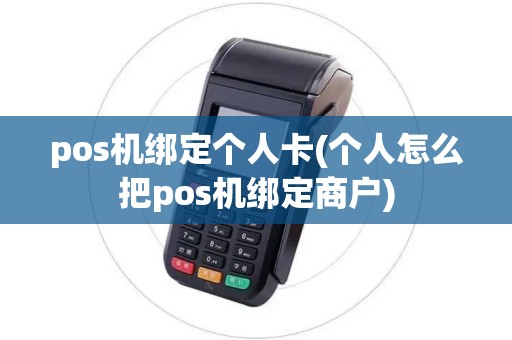 pos机绑定个人卡(个人怎么把pos机绑定商户)