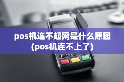 pos机连不起网是什么原因(pos机连不上了)