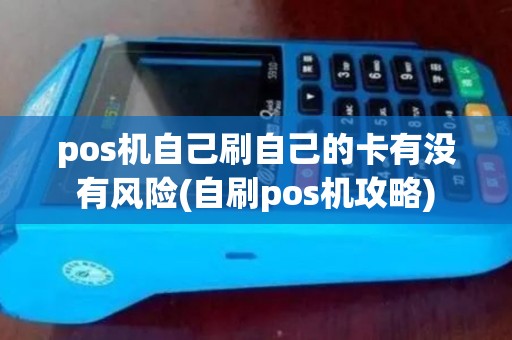 pos机自己刷自己的卡有没有风险(自刷pos机攻略)