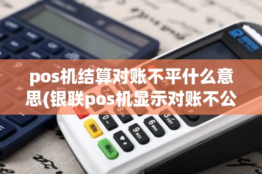 pos机结算对账不平什么意思(银联pos机显示对账不公)