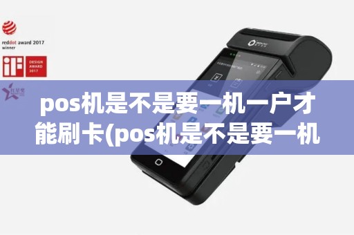 pos机是不是要一机一户才能刷卡(pos机是不是要一机一户)