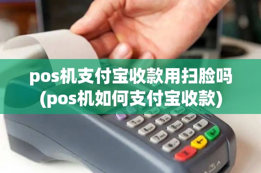 pos机支付宝收款用扫脸吗(pos机如何支付宝收款)