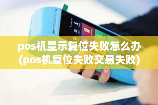 pos机显示复位失败怎么办(pos机复位失败交易失败)