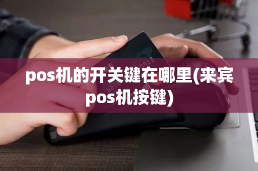 pos机的开关键在哪里(来宾pos机按键)