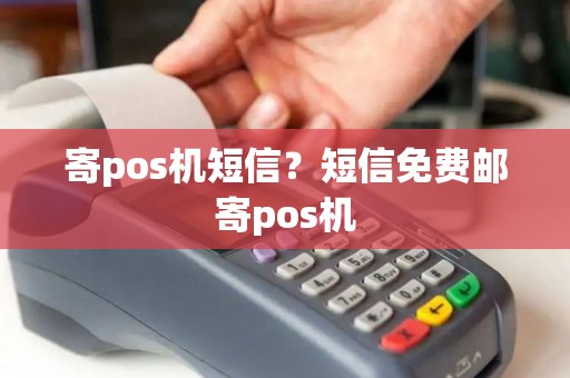 寄pos机短信？短信免费邮寄pos机