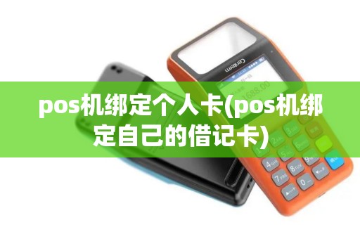 pos机绑定个人卡(pos机绑定自己的借记卡)