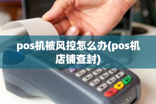 pos机被风控怎么办(pos机店铺查封)