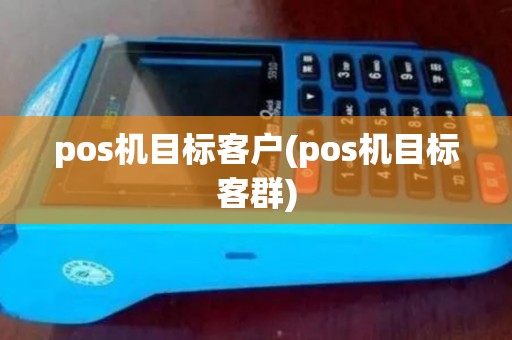 pos机目标客户(pos机目标客群)