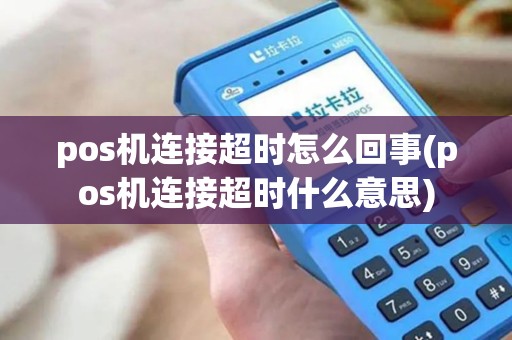 pos机连接超时怎么回事(pos机连接超时什么意思)