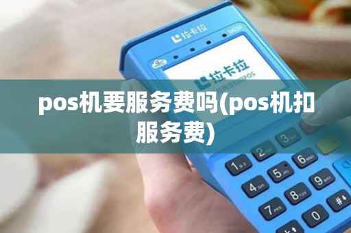 pos机要服务费吗(pos机扣服务费)