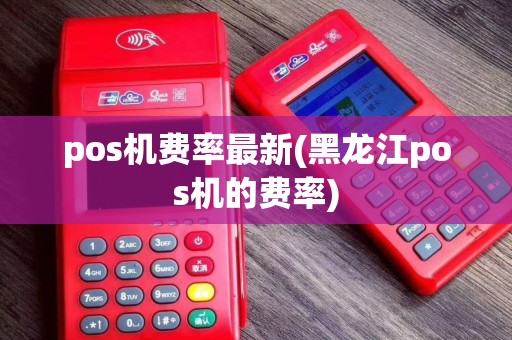 pos机费率最新(黑龙江pos机的费率)
