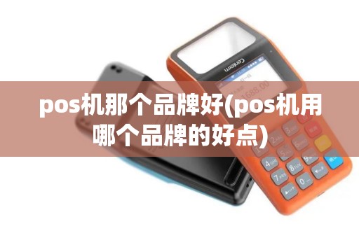 pos机那个品牌好(pos机用哪个品牌的好点)