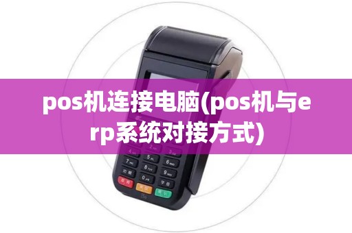 pos机连接电脑(pos机与erp系统对接方式)