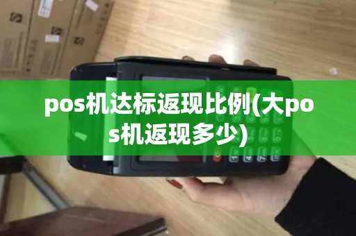 pos机达标返现比例(大pos机返现多少)