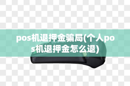 pos机退押金骗局(个人pos机退押金怎么退)