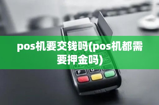pos机要交钱吗(pos机都需要押金吗)