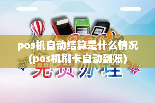 pos机自动结算是什么情况(pos机刷卡自动到账)