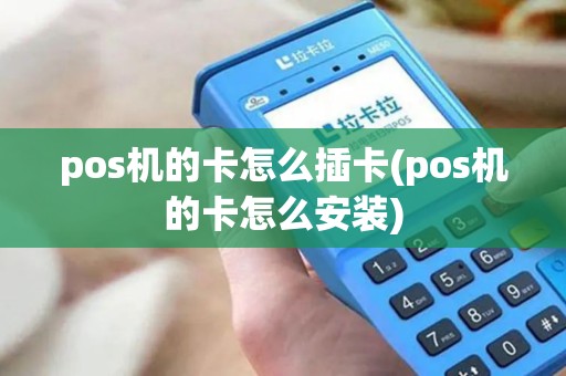 pos机的卡怎么插卡(pos机的卡怎么安装)