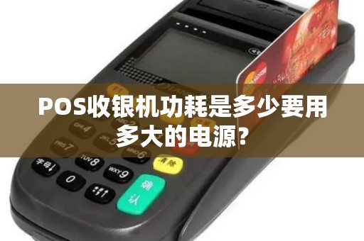 POS收银机功耗是多少要用多大的电源？