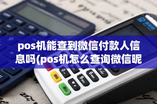 pos机能查到微信付款人信息吗(pos机怎么查询微信昵称)