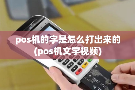 pos机的字是怎么打出来的(pos机文字视频)