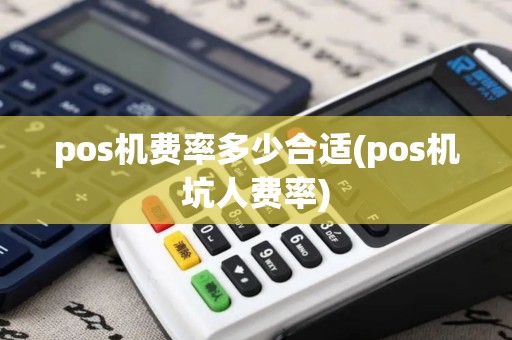 pos机费率多少合适(pos机坑人费率)