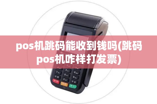 pos机跳码能收到钱吗(跳码pos机咋样打发票)