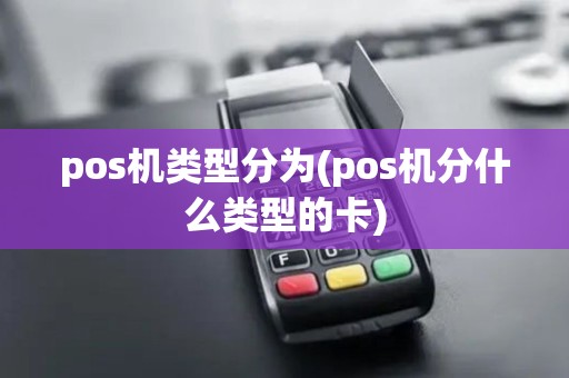 pos机类型分为(pos机分什么类型的卡)
