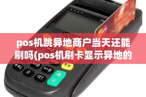 pos机跳异地商户当天还能刷吗(pos机刷卡显示异地的公司)