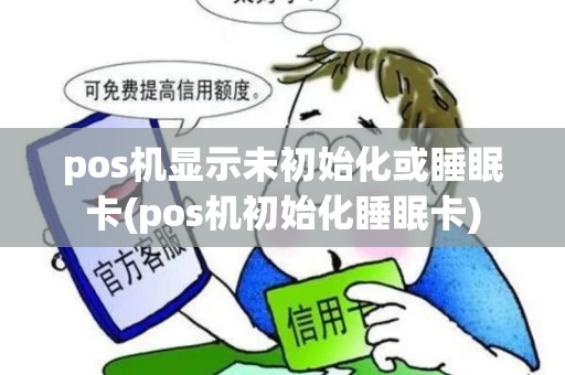 pos机显示未初始化或睡眠卡(pos机初始化睡眠卡)