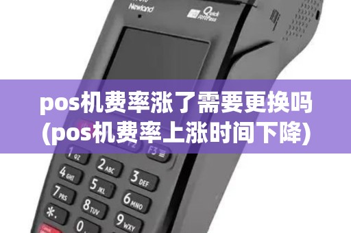 pos机费率涨了需要更换吗(pos机费率上涨时间下降)