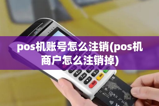 pos机账号怎么注销(pos机商户怎么注销掉)