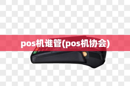 pos机谁管(pos机协会)