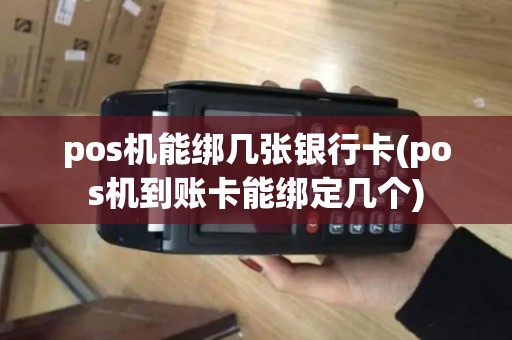 pos机能绑几张银行卡(pos机到账卡能绑定几个)