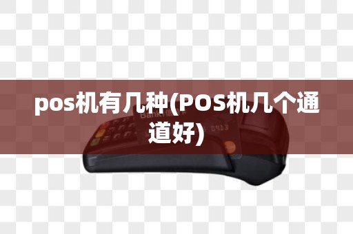 pos机有几种(POS机几个通道好)